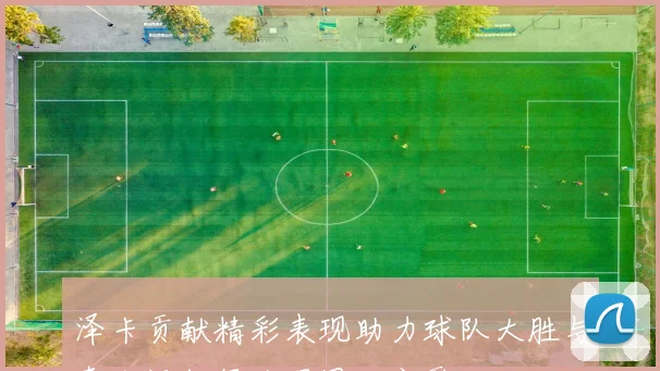 泽卡贡献精彩表现助力球队大胜与泰山远征军共唱团结之歌