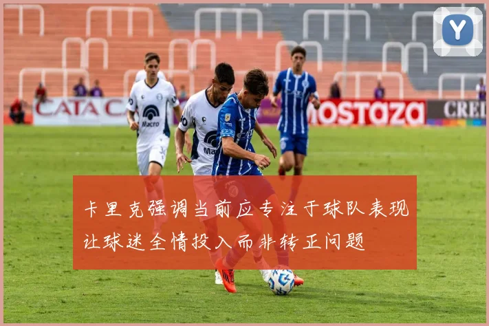 卡里克强调当前应专注于球队表现让球迷全情投入而非转正问题