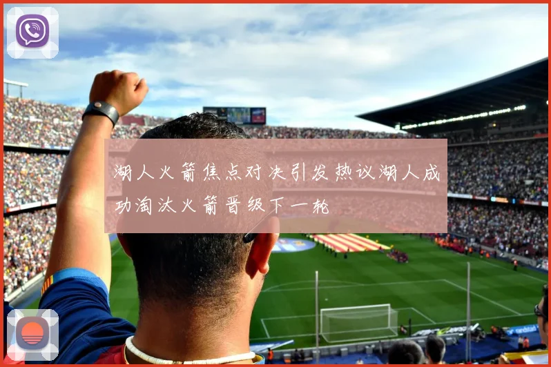 湖人火箭焦点对决引发热议湖人成功淘汰火箭晋级下一轮