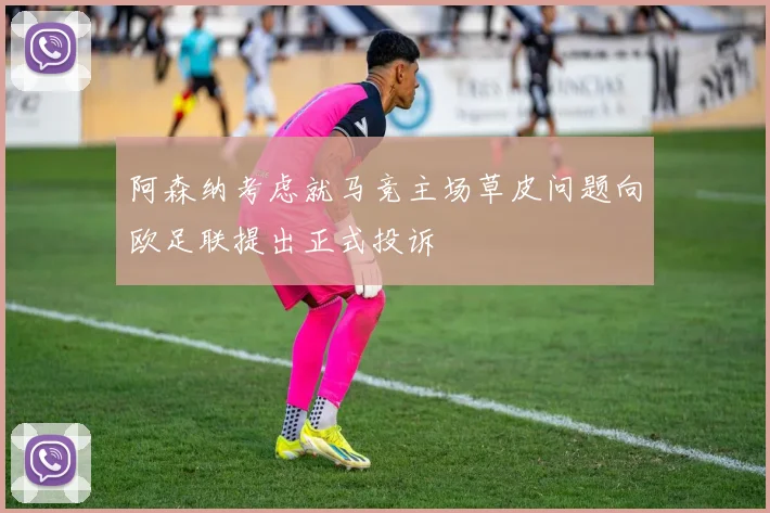阿森纳考虑就马竞主场草皮问题向欧足联提出正式投诉
