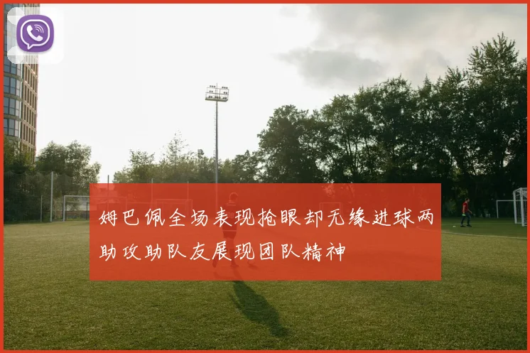 姆巴佩全场表现抢眼却无缘进球两助攻助队友展现团队精神